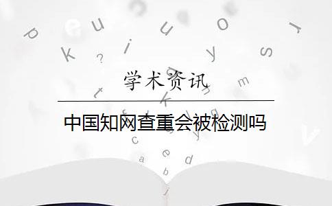 中国知网查重会被检测吗