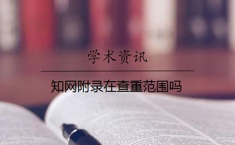 知网附录在查重范围吗 知网附录在查重范围吗
