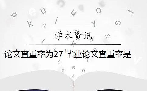 论文查重率为27 毕业论文查重率是多少？