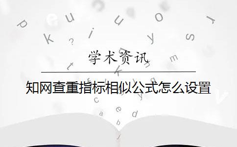 知网查重指标相似公式怎么设置