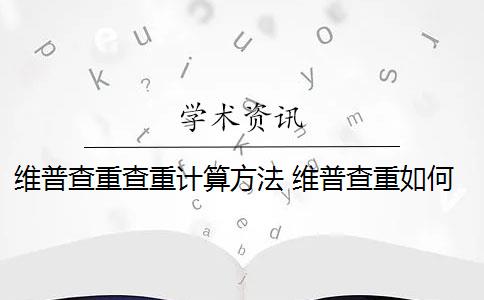 维普查重查重计算方法 维普查重如何降重？