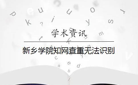 新乡学院知网查重无法识别