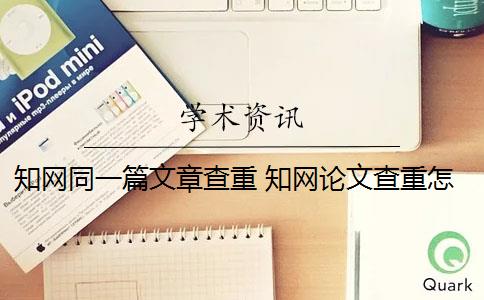 知网同一篇文章查重 知网论文查重怎么查？