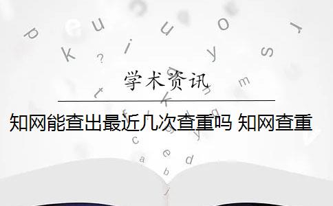 知网能查出最近几次查重吗 知网查重系统会显示上一次检测时间吗？