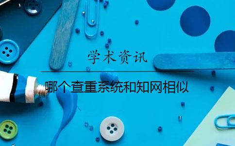 哪个查重系统和知网相似 哪个查重系统和知网相似