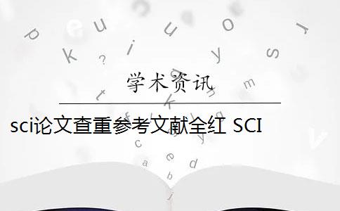 sci论文查重参考文献全红 SCI论文怎么查重？