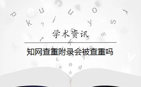 知网查重附录会被查重吗