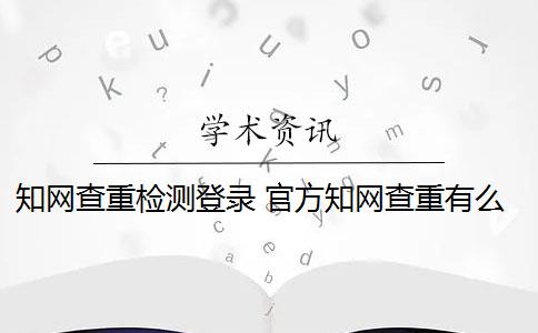 知网查重检测登录 官方知网查重有么？