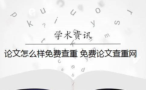 论文怎么样免费查重 免费论文查重网站有哪些？