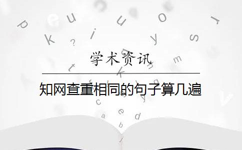 知网查重相同的句子算几遍