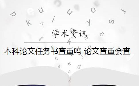 本科论文任务书查重吗 论文查重会查任务书吗？