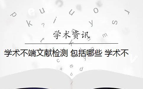 学术不端文献检测 包括哪些 学术不端文献检测系统是什么？