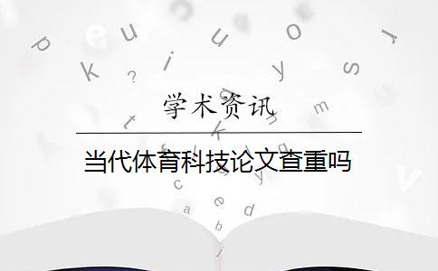 当代体育科技论文查重吗