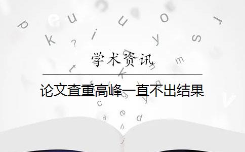 论文查重高峰一直不出结果