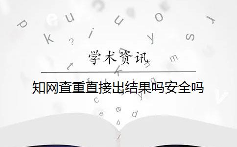 知网查重直接出结果吗安全吗