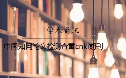 中国知网论文检测查重cnki期刊 中国知网论文查重系统是什么？