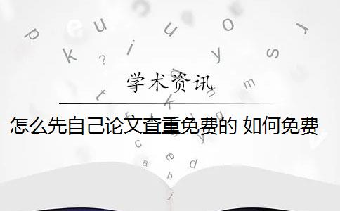 怎么先自己论文查重免费的 如何免费查重论文？
