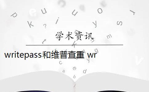 writepass和维普查重 writepass查重率是多少？