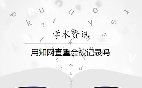 用知网查重会被记录吗