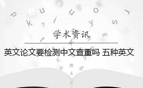 英文论文要检测中文查重吗 五种英文论文重复类型都会被现有查重算法检测到吗？