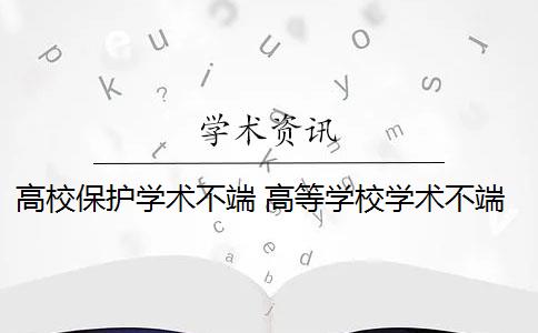 高校保护学术不端 高等学校学术不端行为如何处理？