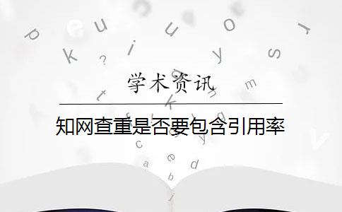 知网查重是否要包含引用率