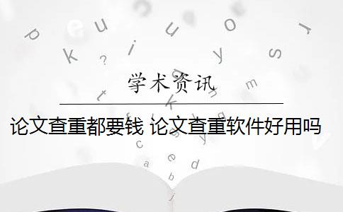 论文查重都要钱 论文查重软件好用吗？