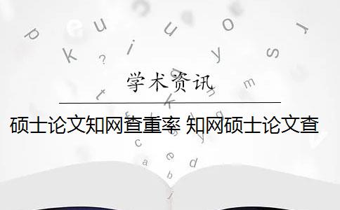 硕士论文知网查重率 知网硕士论文查重有什么影响？