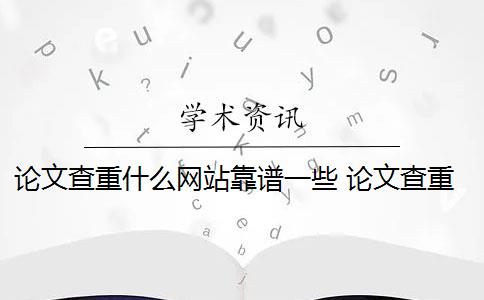 论文查重什么网站靠谱一些 论文查重靠谱吗？