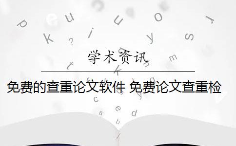 免费的查重论文软件 免费论文查重检测软件有哪些？