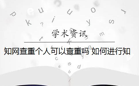 知网查重个人可以查重吗 如何进行知网查重？