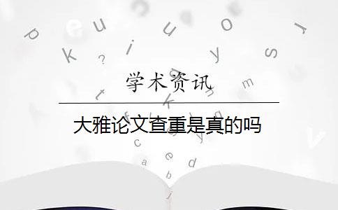 大雅论文查重是真的吗