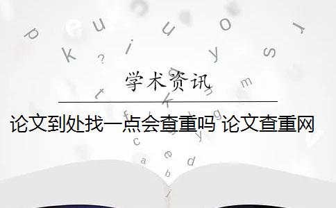 论文到处找一点会查重吗 论文查重网站有哪些？