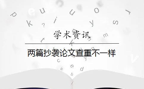 两篇抄袭论文查重不一样