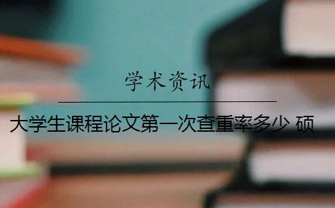大学生课程论文第一次查重率多少 硕士论文查重率是多少？