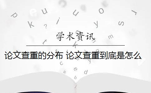 论文查重的分布 论文查重到底是怎么查的？