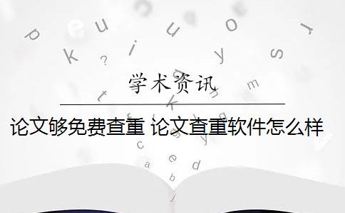 论文够免费查重 论文查重软件怎么样？