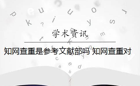 知网查重是参考文献部吗 知网查重对象包括参考文献吗？