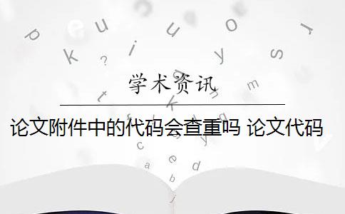 论文附件中的代码会查重吗 论文代码为什么会被查重？