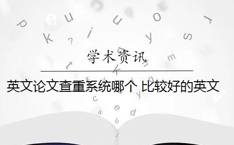 英文论文查重系统哪个 比较好的英文论文查重网站有哪些？