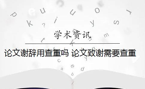 论文谢辞用查重吗 论文致谢需要查重检测吗？