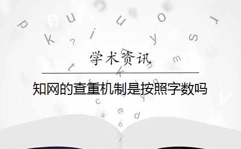 知网的查重机制是按照字数吗