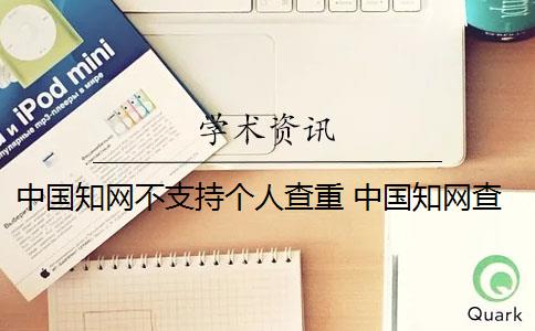 中国知网不支持个人查重 中国知网查重系统怎么样？