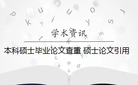 本科硕士毕业论文查重 硕士论文引用了本科论文的内容会被查重吗？