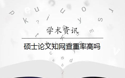 硕士论文知网查重率高吗