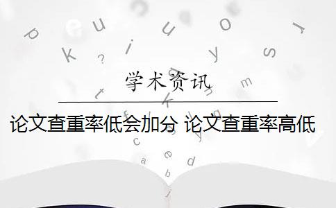 论文查重率低会加分 论文查重率高低是怎么回事？