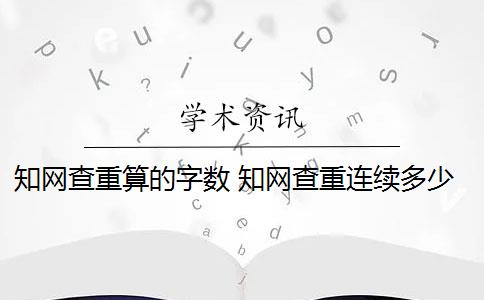 知网查重算的字数 知网查重连续多少字算重复？