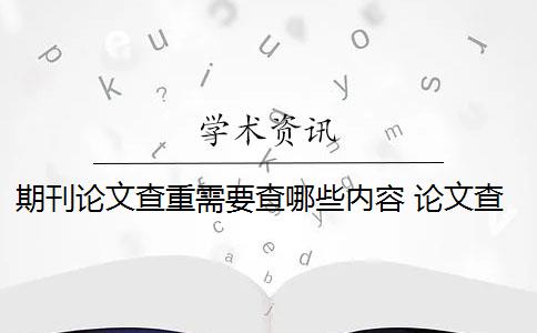 期刊论文查重需要查哪些内容 论文查重都查哪些部分内容？