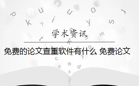 免费的论文查重软件有什么 免费论文查重网站有哪些？