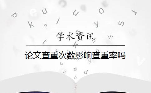 论文查重次数影响查重率吗